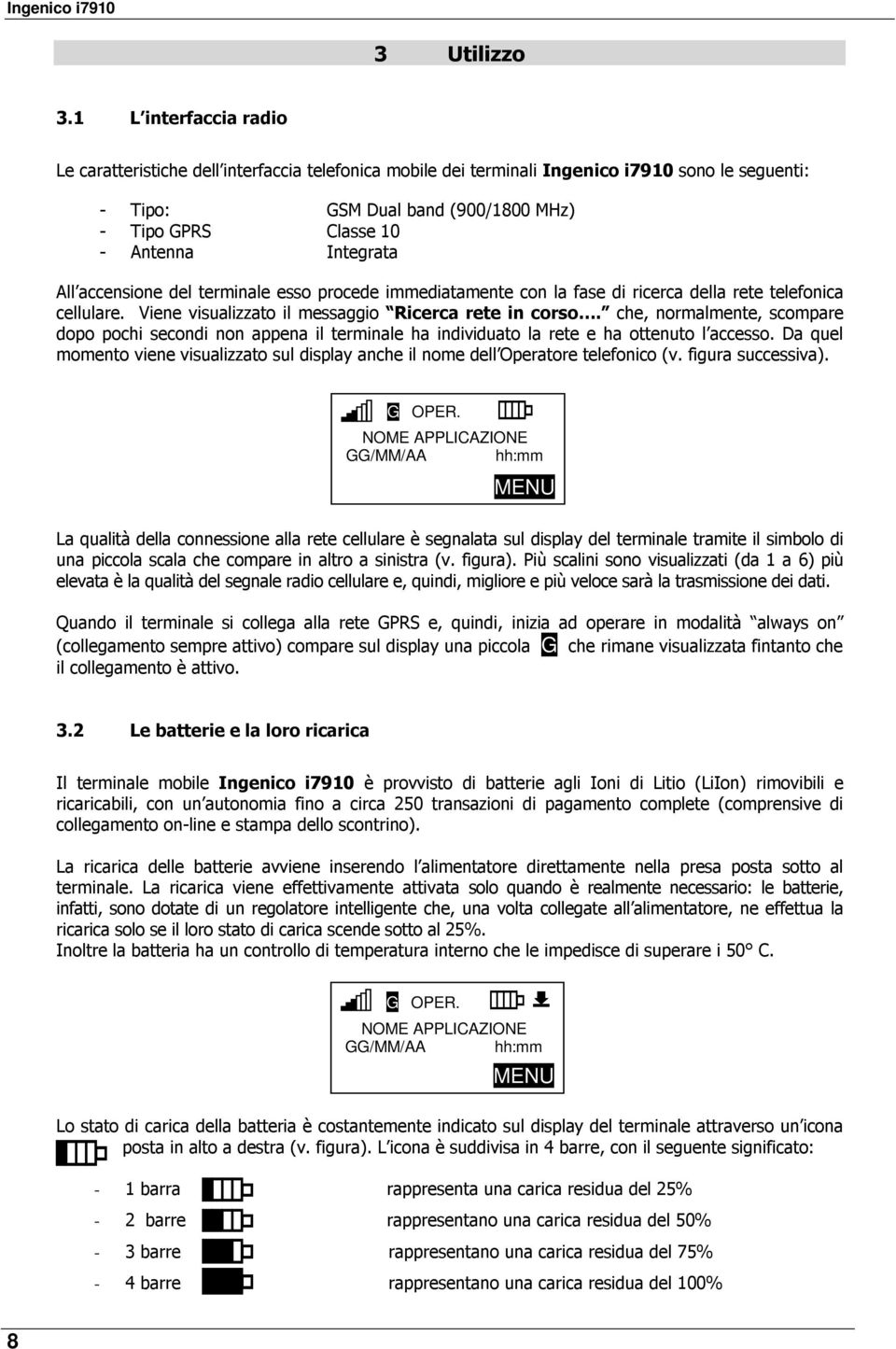 Integrata All accensione del terminale esso procede immediatamente con la fase di ricerca della rete telefonica cellulare. Viene visualizzato il messaggio Ricerca rete in corso.