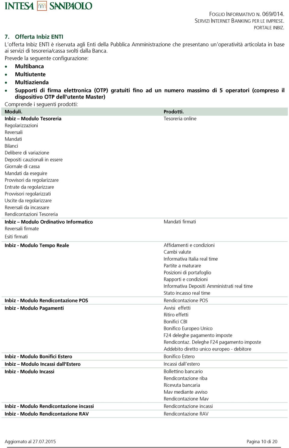 Prevede la seguente configurazione: Multibanca Multiutente Multiazienda Supporti di firma elettronica (OTP) gratuiti fino ad un numero massimo di 5 operatori (compreso il dispositivo OTP dell utente