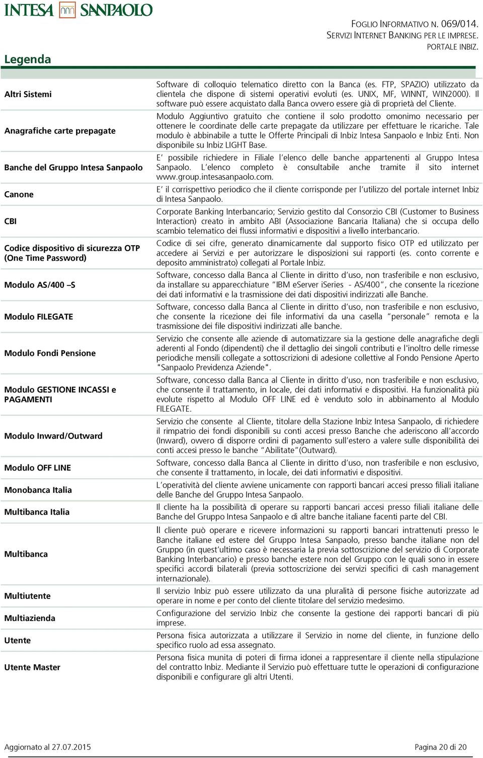 Modulo GESTIONE INCASSI e PAGAMENTI Modulo Inward/Outward Modulo OFF LINE Monobanca Italia Multibanca Italia Multibanca Multiutente Multiazienda Utente Utente Master Software di colloquio telematico