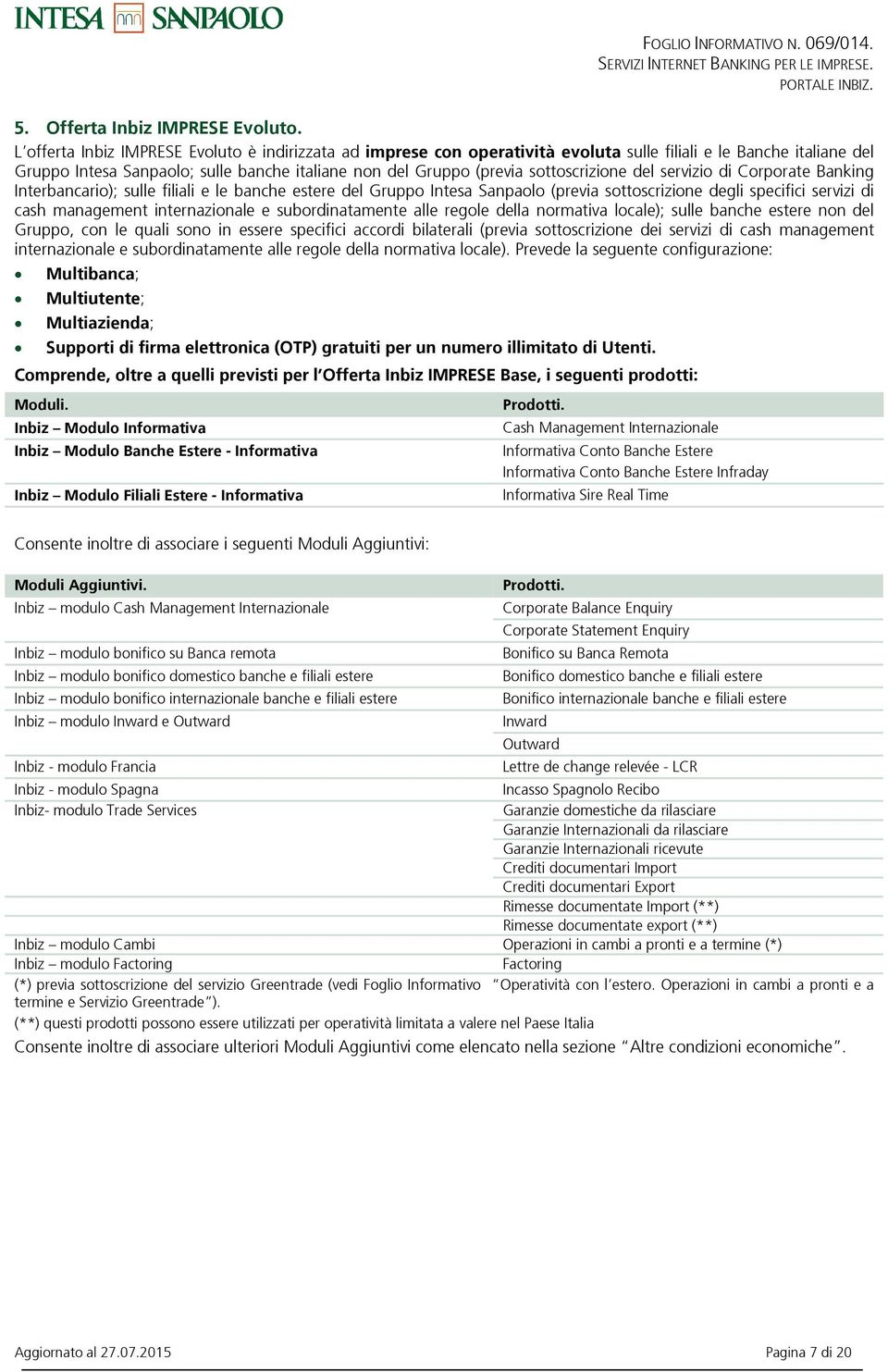 sottoscrizione del servizio di Corporate Banking Interbancario); sulle filiali e le banche estere del Gruppo Intesa Sanpaolo (previa sottoscrizione degli specifici servizi di cash management