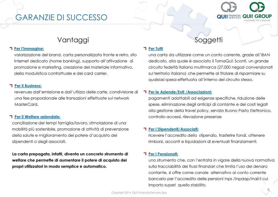 Per il Business: revenues dall emissione e dall utilizzo delle carte, condivisione di una fee proporzionale alle transazioni effettuate sul network MasterCard.