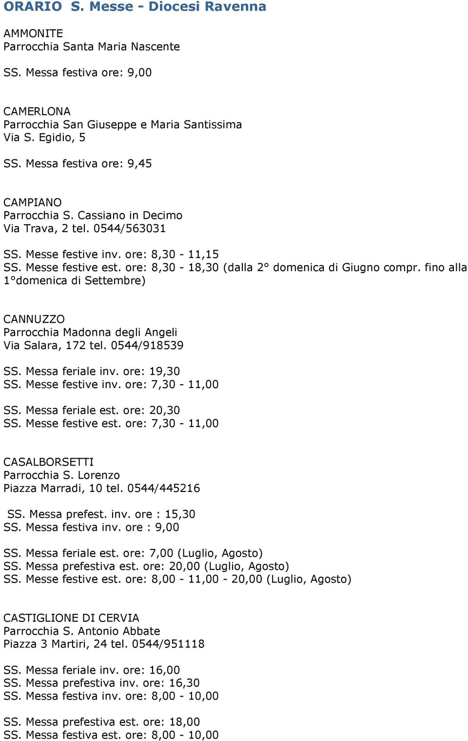 ore: 8,30-18,30 (dalla 2 domenica di Giugno compr. fino alla 1 domenica di Settembre) CANNUZZO Parrocchia Madonna degli Angeli Via Salara, 172 tel. 0544/918539 SS. Messa feriale inv. ore: 19,30 SS.