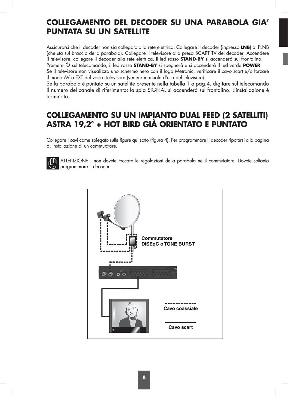 Accendere il televisore, collegare il decoder alla rete elettrica. Il led rosso STAND-BY si accenderà sul frontalino.