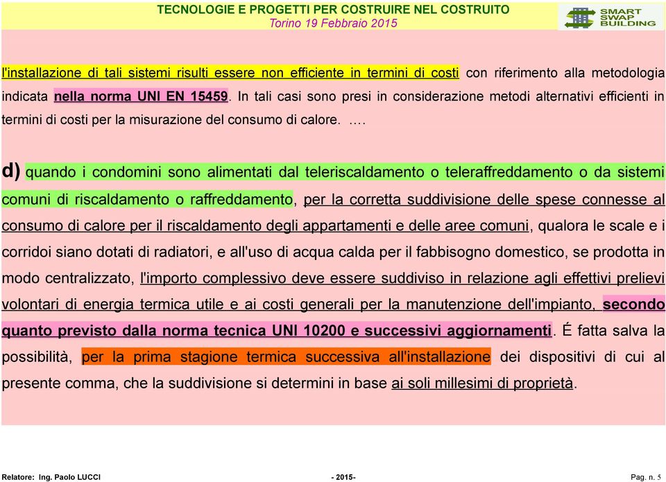 . d) quando i condomini sono alimentati dal teleriscaldamento o teleraffreddamento o da sistemi comuni di riscaldamento o raffreddamento, per la corretta suddivisione delle spese connesse al consumo