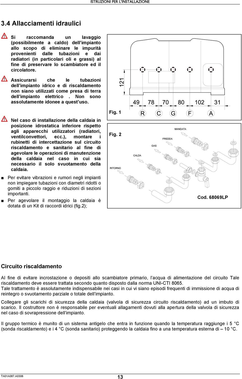 al fine di preservare lo scambiatore ed il circolatore. Assicurarsi che le tubazioni dell impianto idrico e di riscaldamento non siano utilizzati come presa di terra dell impianto elettrico.