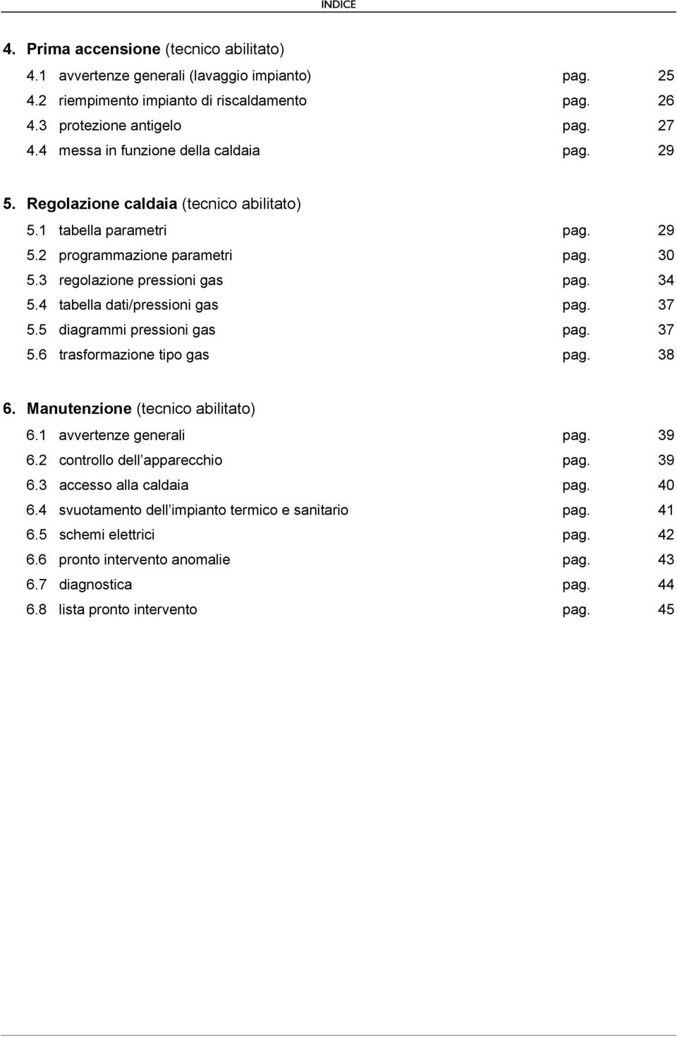 4 tabella dati/pressioni gas pag. 37 5.5 diagrammi pressioni gas pag. 37 5.6 trasformazione tipo gas pag. 38 6. Manutenzione (tecnico abilitato) 6.1 avvertenze generali pag. 39 6.