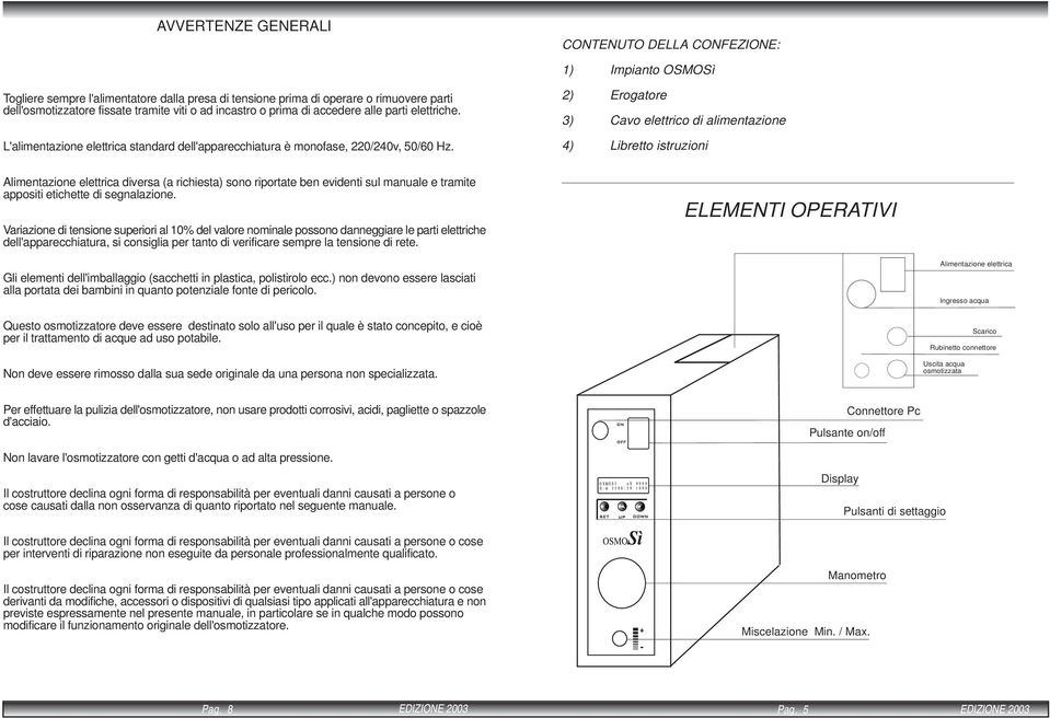 2) Erogatore 3) Cavo elettrico di alimentazione 4) Libretto istruzioni Alimentazione elettrica diversa (a richiesta) sono riportate ben evidenti sul manuale e tramite appositi etichette di