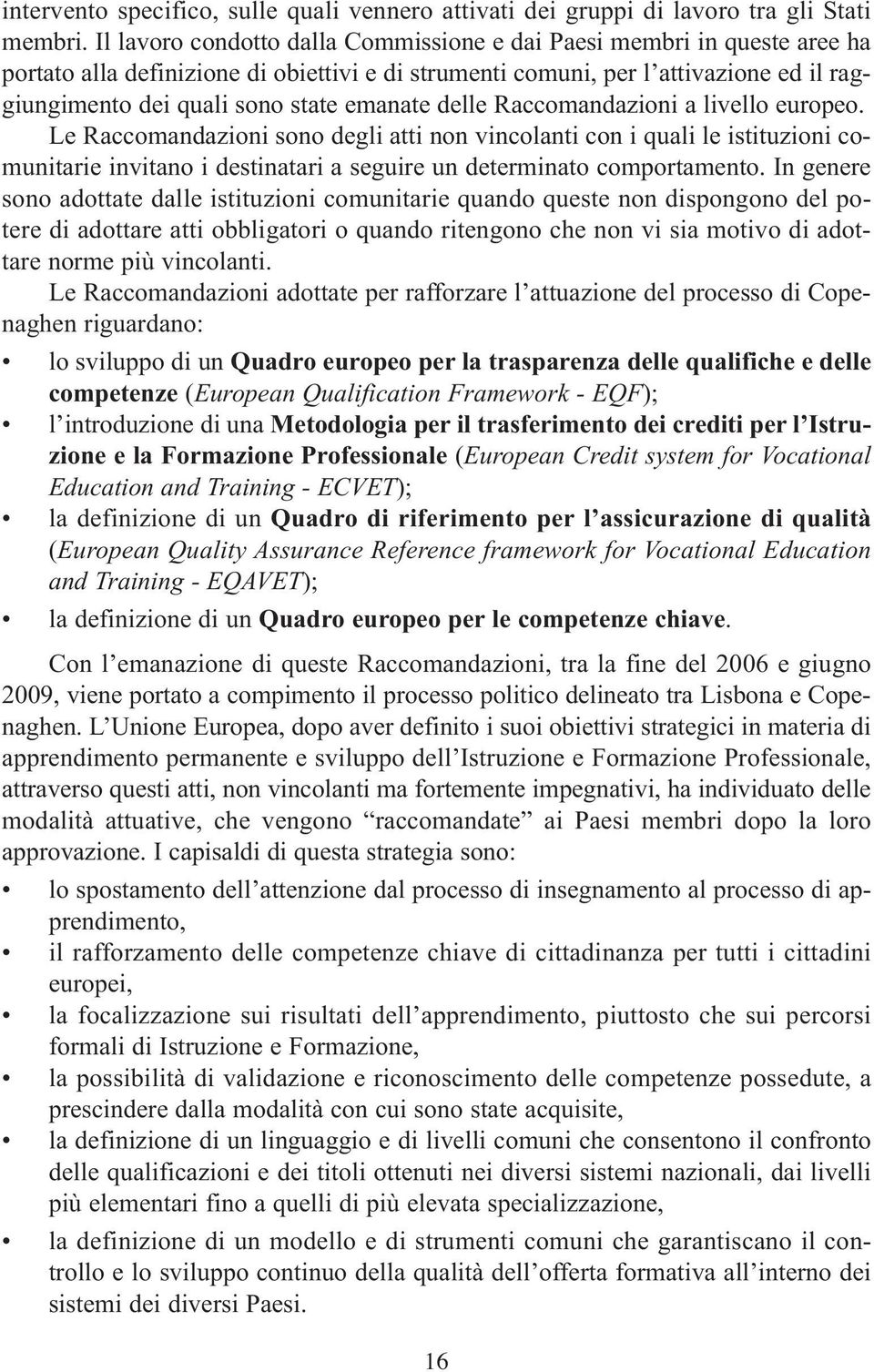 emanate delle Raccomandazioni a livello europeo. le Raccomandazioni sono degli atti non vincolanti con i quali le istituzioni comunitarie invitano i destinatari a seguire un determinato comportamento.