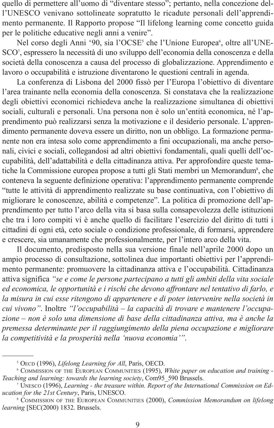 Nel corso degli Anni 90, sia l OCSE 5 che l unione Europea 6, oltre all une- SCO 7, espressero la necessità di uno sviluppo dell economia della conoscenza e della società della conoscenza a causa del