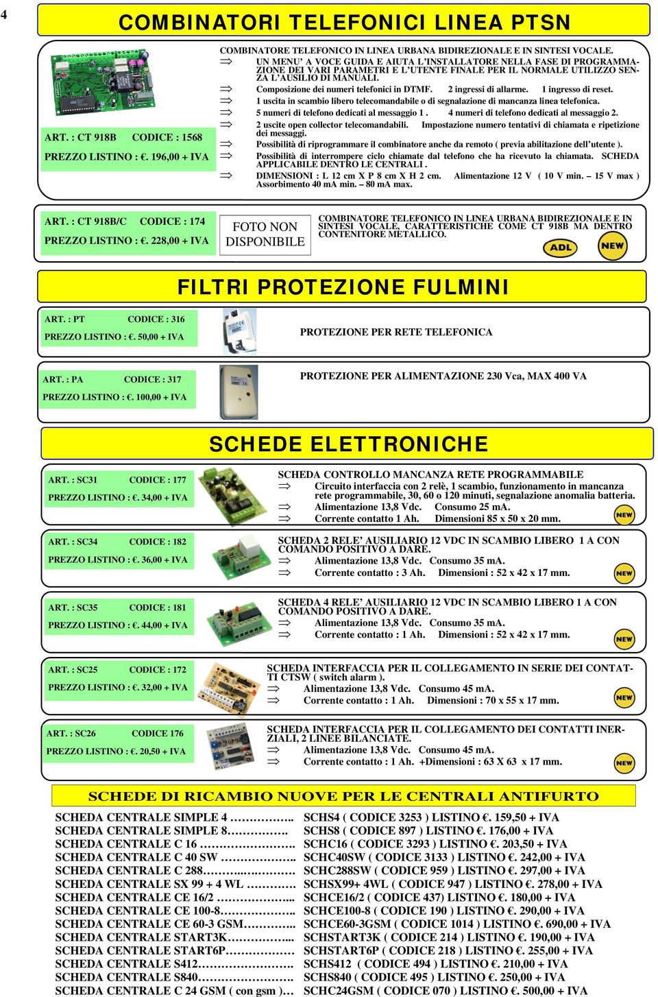 Composizione dei numeri telefonici in DTMF. 2 ingressi di allarme. 1 ingresso di reset. 1 uscita in scambio libero telecomandabile o di segnalazione di mancanza linea telefonica.