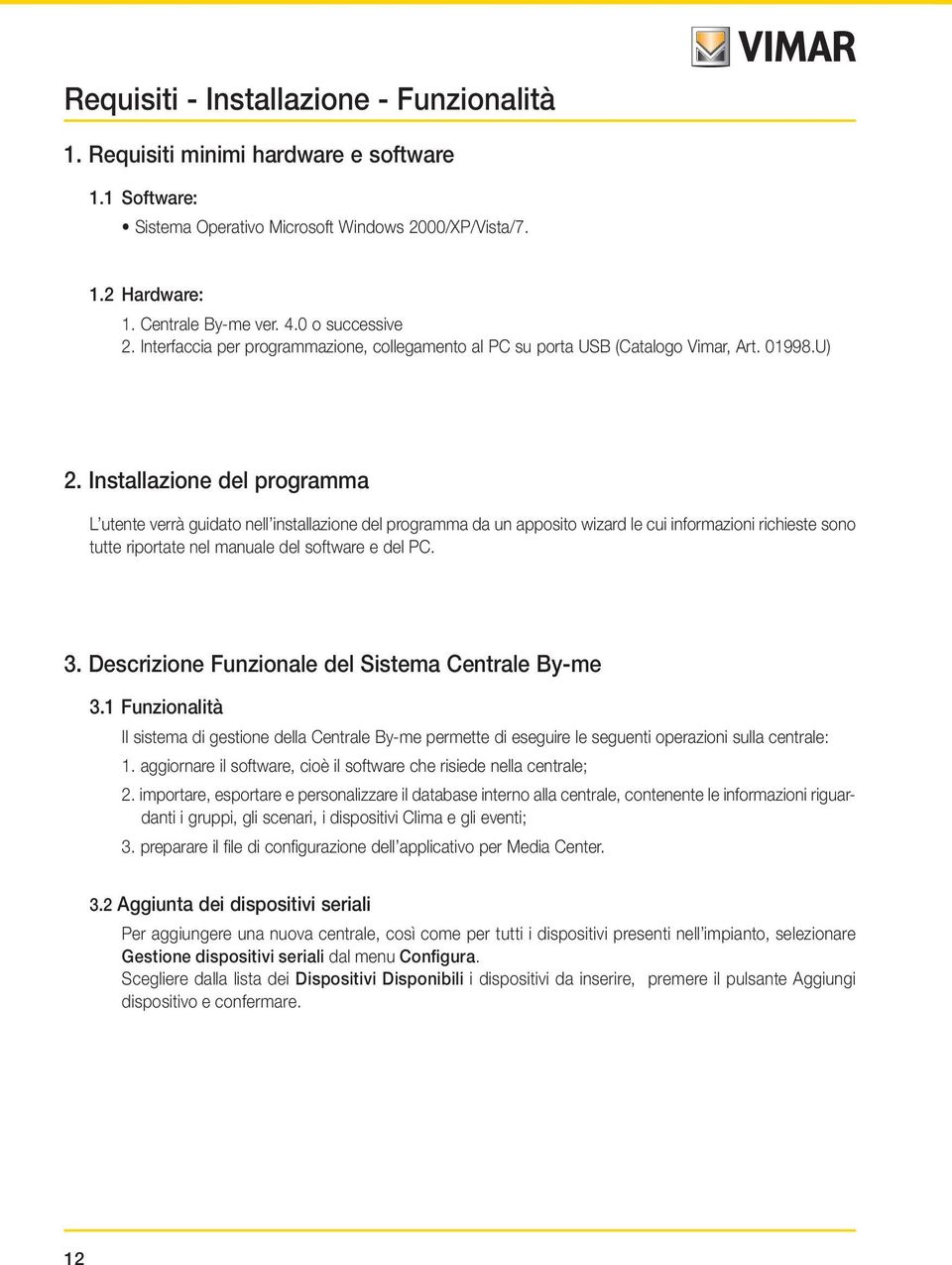 Installazione del programma L utente verrà guidato nell installazione del programma da un apposito wizard le cui informazioni richieste sono tutte riportate nel manuale del software e del PC. 3.