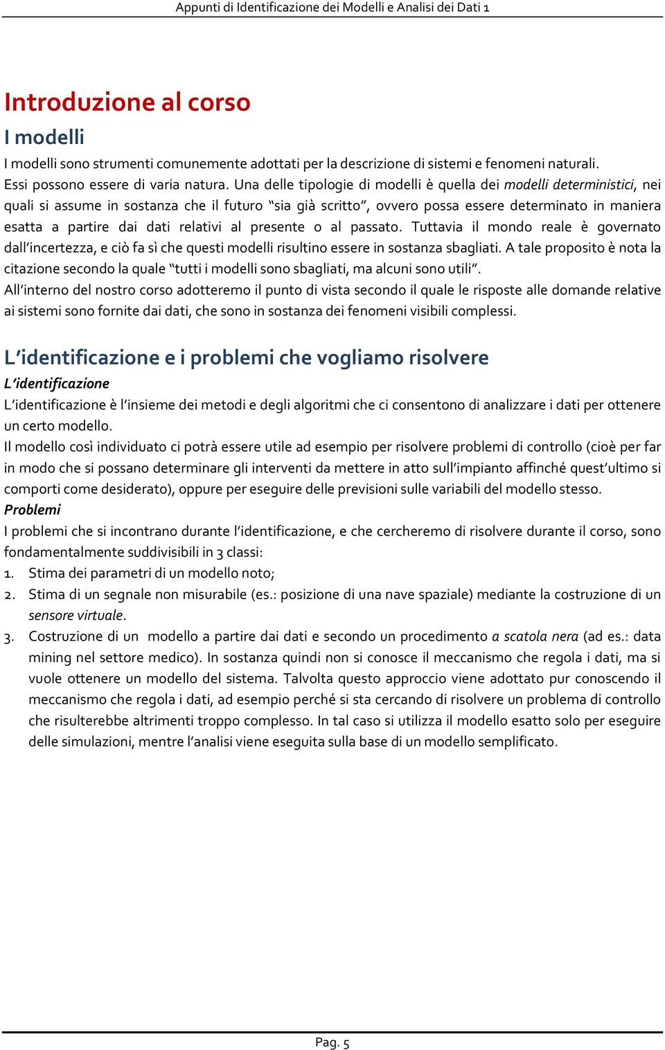 relativi al presente o al passato. Tuttavia il mondo reale è governato dall incertezza, e ciò fa sì che questi modelli risultino essere in sostanza sbagliati.