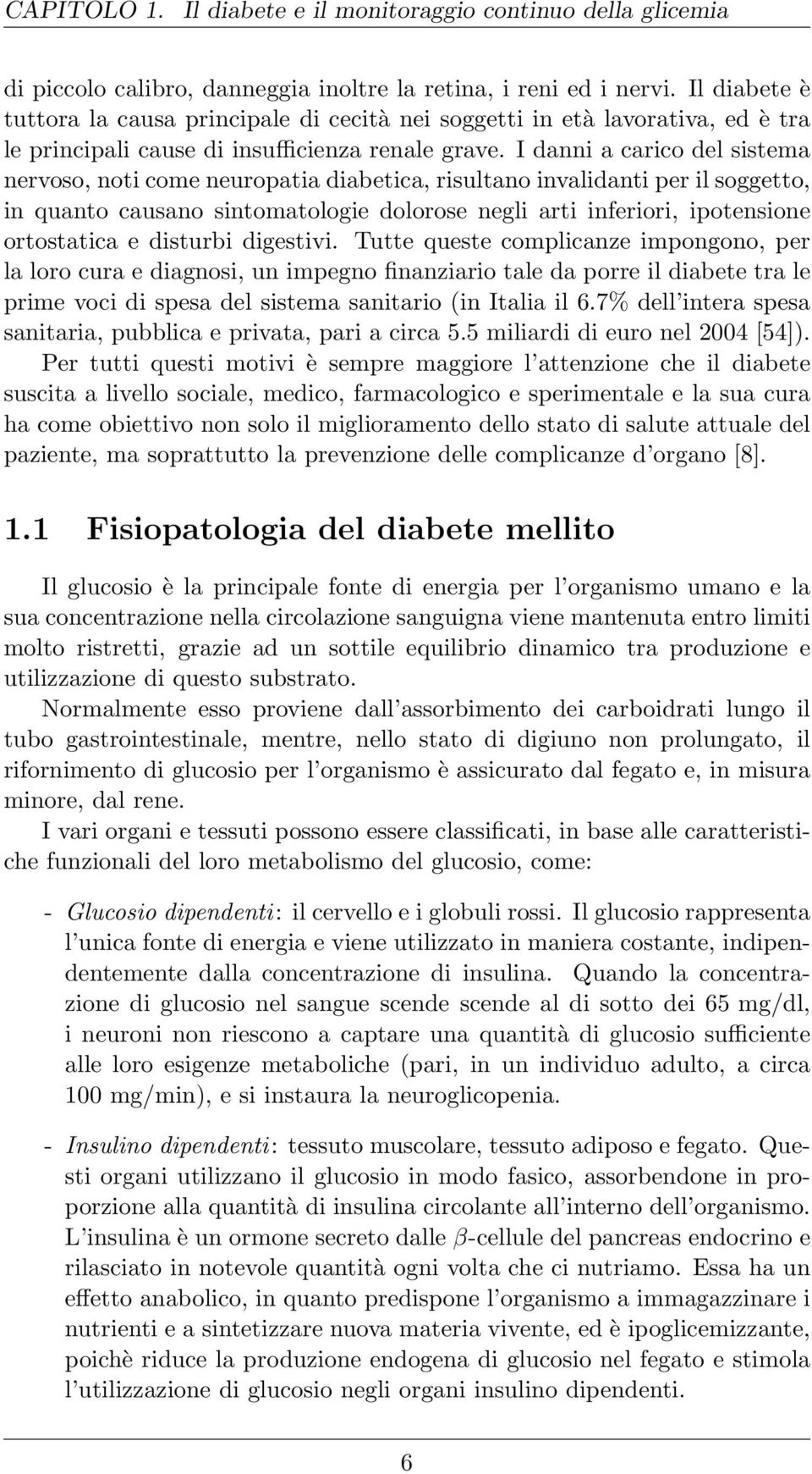 I danni a carico del sistema nervoso, noti come neuropatia diabetica, risultano invalidanti per il soggetto, in quanto causano sintomatologie dolorose negli arti inferiori, ipotensione ortostatica e