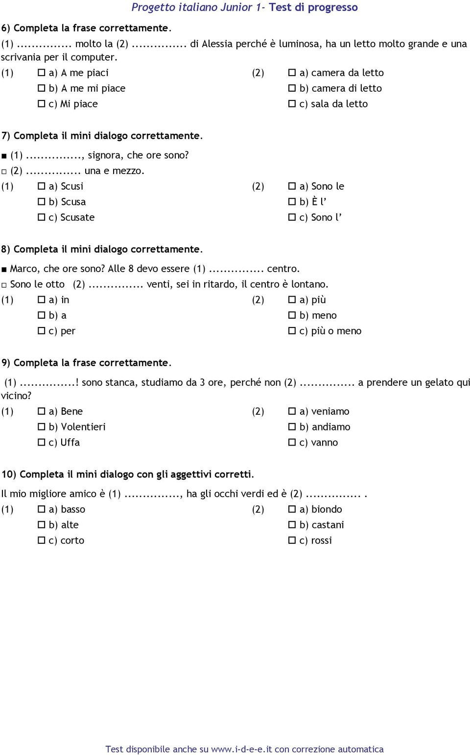 (1) a) Scusi (2) a) Sono le b) Scusa b) È l c) Scusate c) Sono l 8) Completa il mini dialogo correttamente. Marco, che ore sono? Alle 8 devo essere (1)... centro. Sono le otto (2).