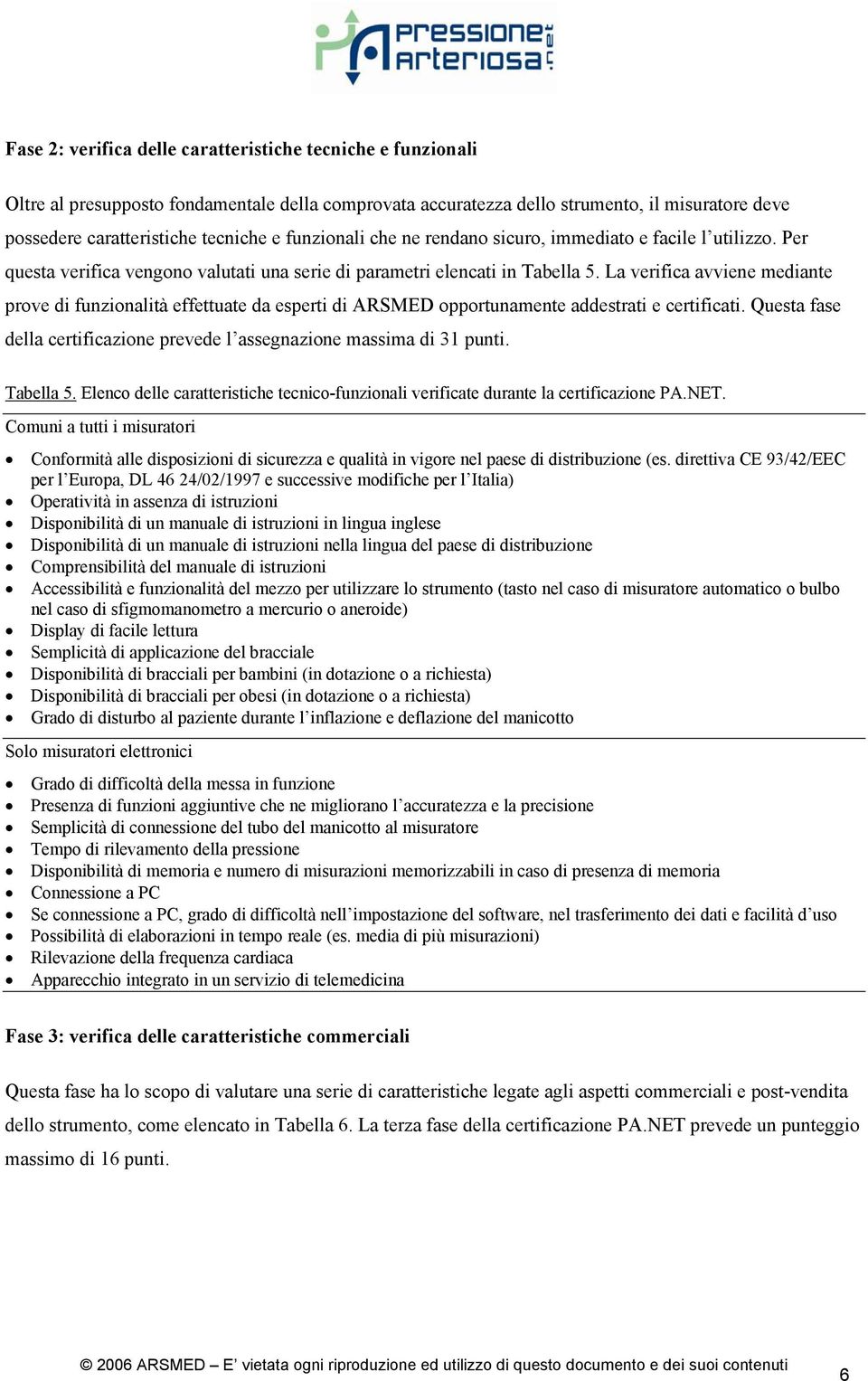 La verifica avviene mediante prove di funzionalità effettuate da esperti di ARSMED opportunamente addestrati e certificati. Questa fase della certificazione prevede l assegnazione massima di 31 punti.