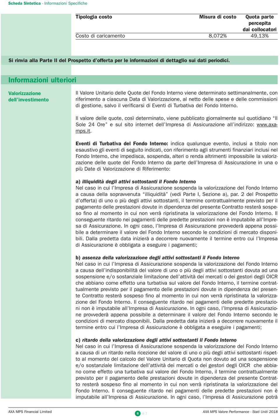 Informazioni ulteriori Valorizzazione dell investimento Il Valore Unitario delle Quote del Fondo Interno viene determinato settimanalmente, con riferimento a ciascuna Data di Valorizzazione, al netto