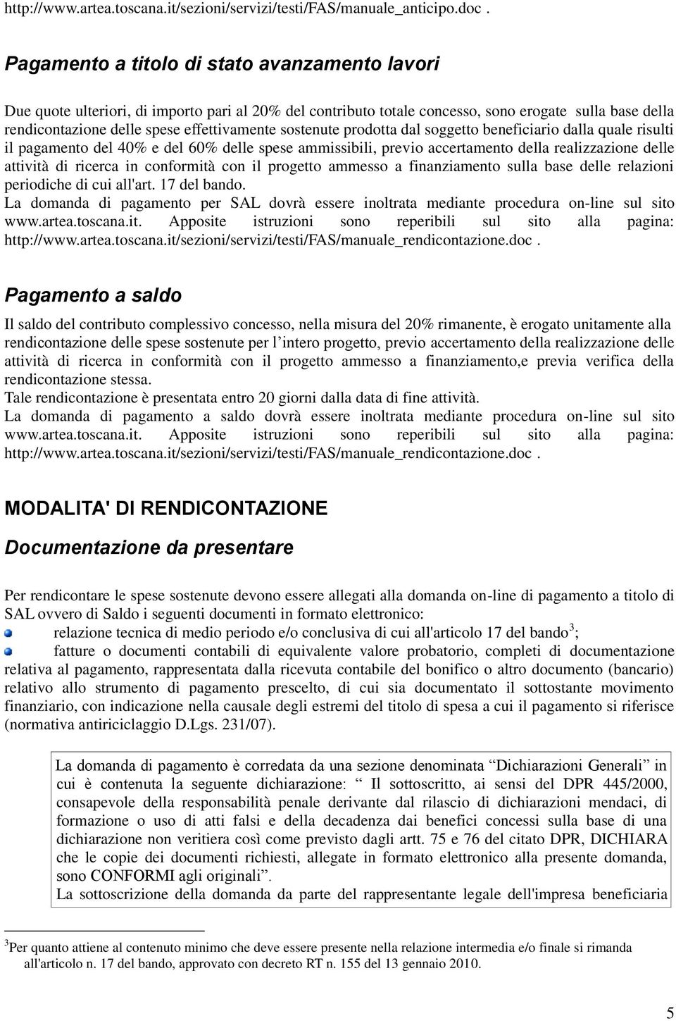 sostenute prodotta dal soggetto beneficiario dalla quale risulti il pagamento del 40% e del 60% delle spese ammissibili, previo accertamento della realizzazione delle attività di ricerca in