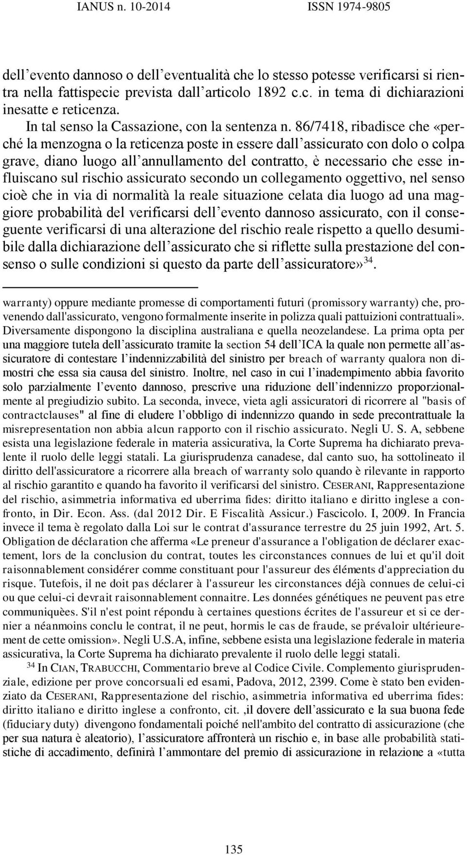 86/7418, ribadisce che «perché la menzogna o la reticenza poste in essere dall assicurato con dolo o colpa grave, diano luogo all annullamento del contratto, è necessario che esse influiscano sul