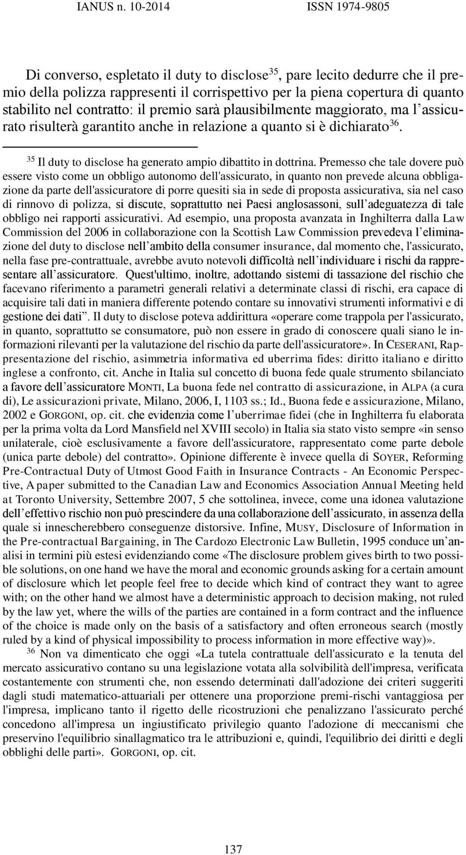 contratto: il premio sarà plausibilmente maggiorato, ma l assicurato risulterà garantito anche in relazione a quanto si è dichiarato 36. 35 Il duty to disclose ha generato ampio dibattito in dottrina.