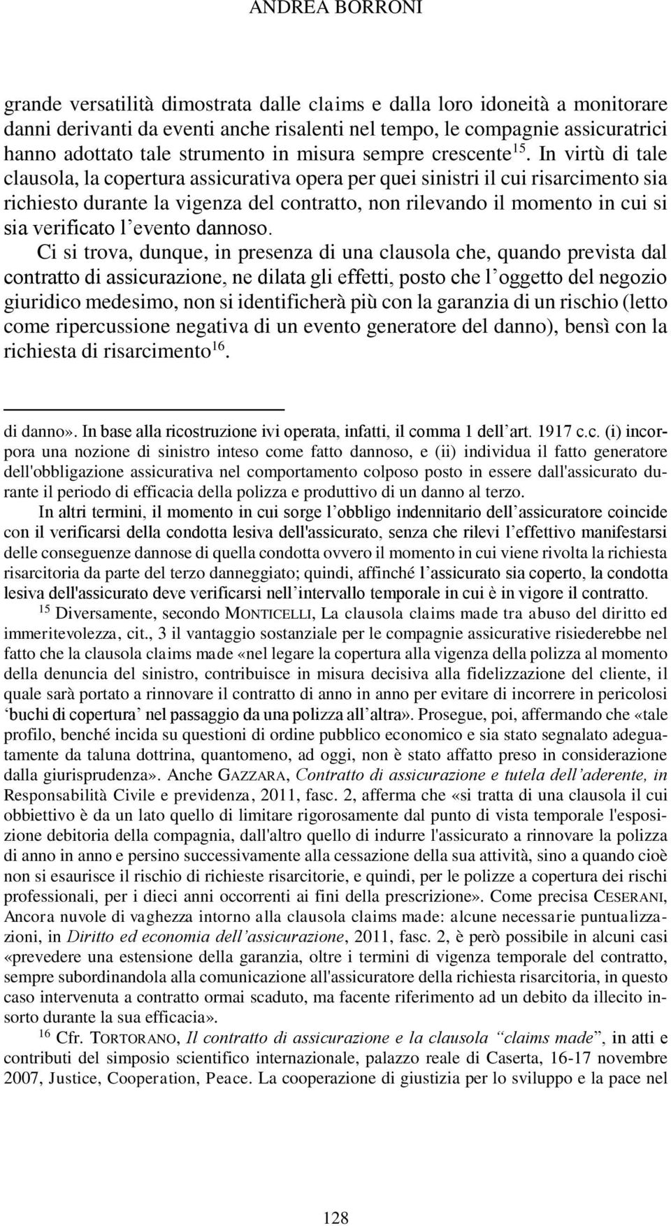 In virtù di tale clausola, la copertura assicurativa opera per quei sinistri il cui risarcimento sia richiesto durante la vigenza del contratto, non rilevando il momento in cui si sia verificato l