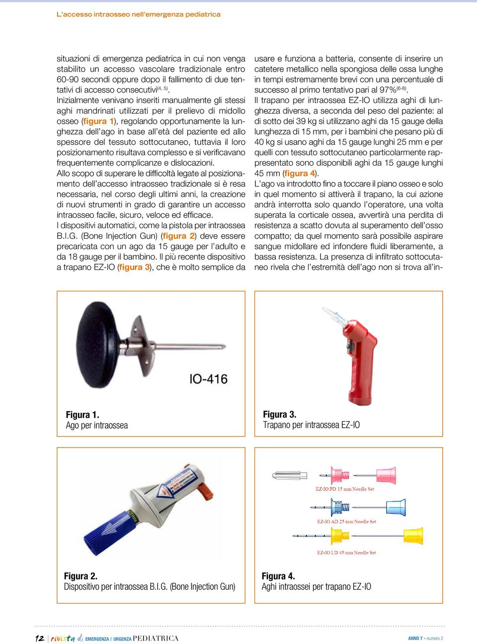 Il trapano per intraossea EZ-IO utilizza aghi di lunghezza diversa, a seconda del peso del paziente: al di sotto dei 39 kg si utilizzano aghi da 15 gauge della lunghezza di 15 mm, per i bambini che