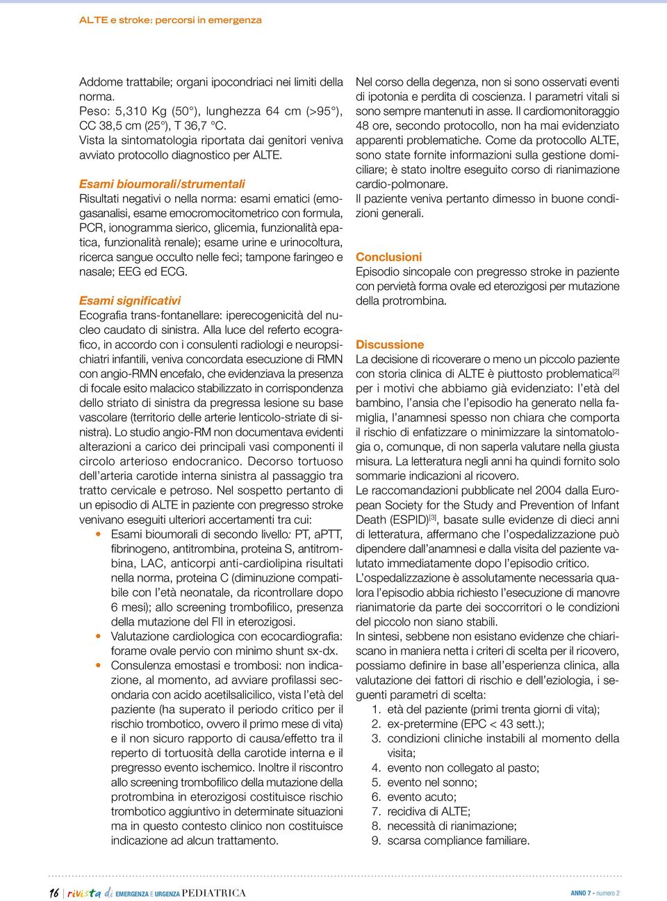 Esami bioumorali/strumentali Risultati negativi o nella norma: esami ematici (emogasanalisi, esame emocromocitometrico con formula, PCR, ionogramma sierico, glicemia, funzionalità epatica,