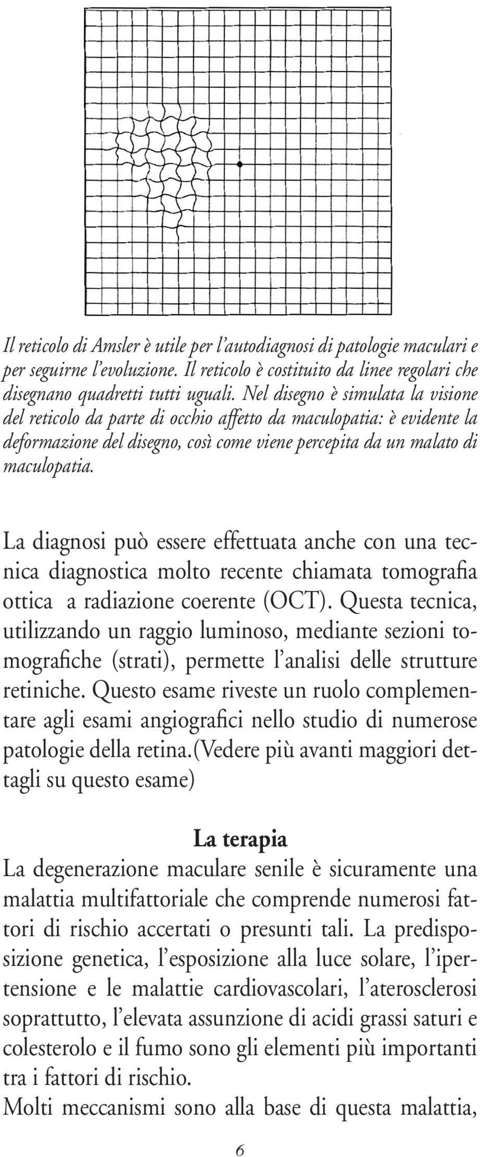 La diagnosi può essere effettuata anche con una tecnica diagnostica molto recente chiamata tomografia ottica a radiazione coerente (OCT).