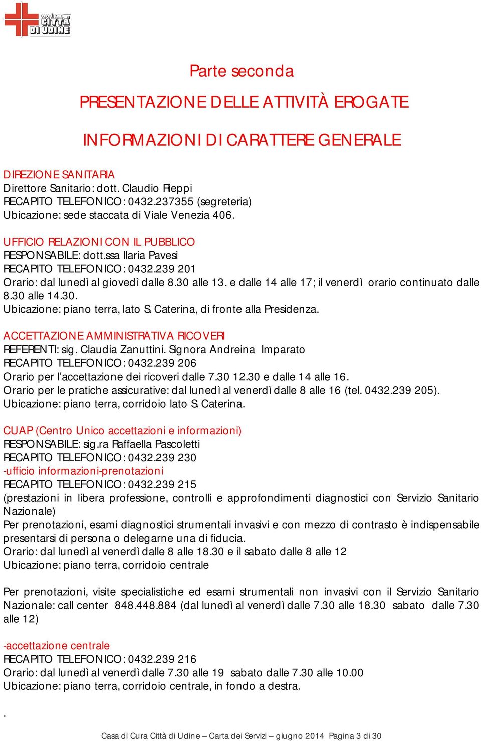 239 201 Orario: dal lunedì al giovedì dalle 8.30 alle 13. e dalle 14 alle 17; il venerdì orario continuato dalle 8.30 alle 14.30. Ubicazione: piano terra, lato S. Caterina, di fronte alla Presidenza.