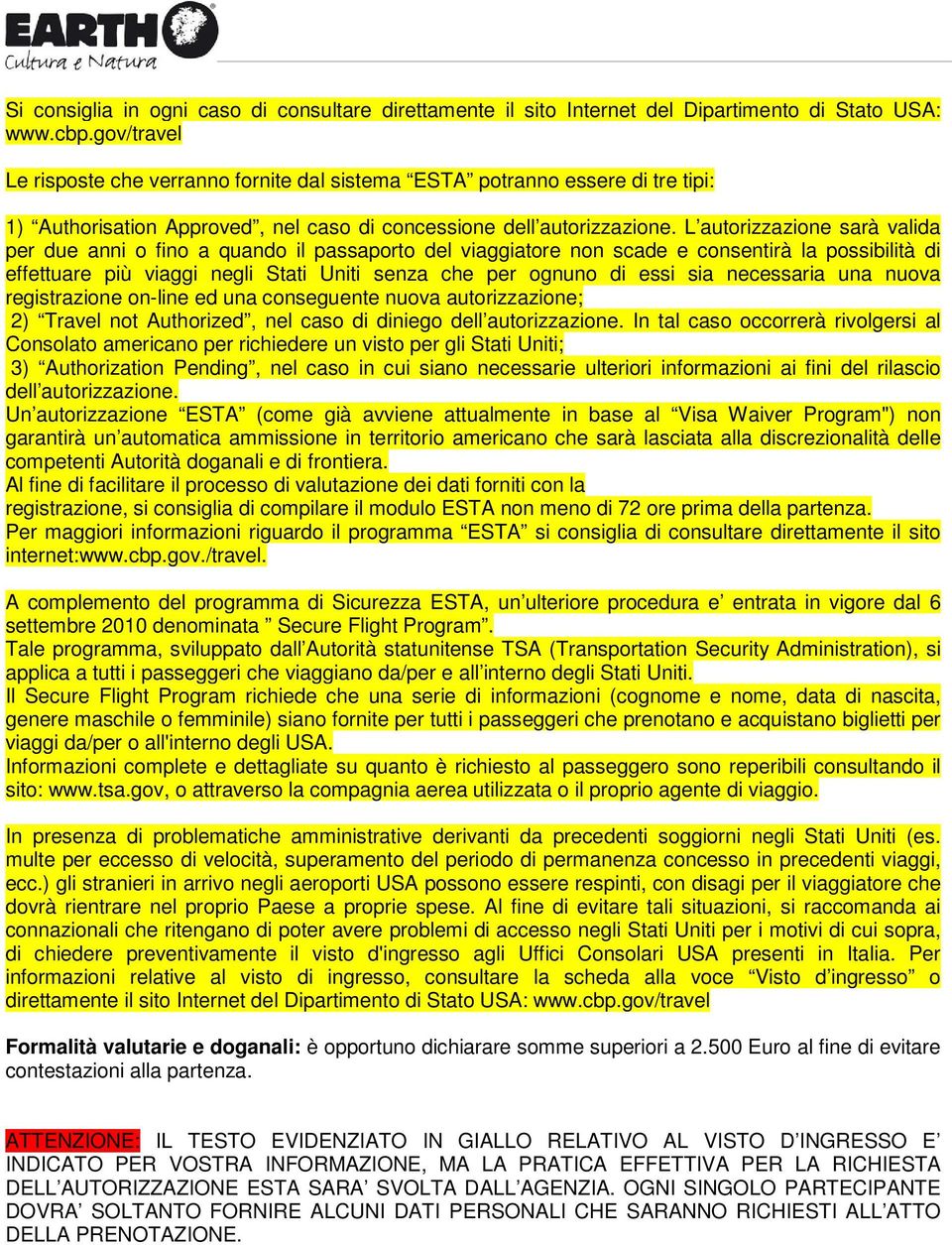 L autorizzazione sarà valida per due anni o fino a quando il passaporto del viaggiatore non scade e consentirà la possibilità di effettuare più viaggi negli Stati Uniti senza che per ognuno di essi