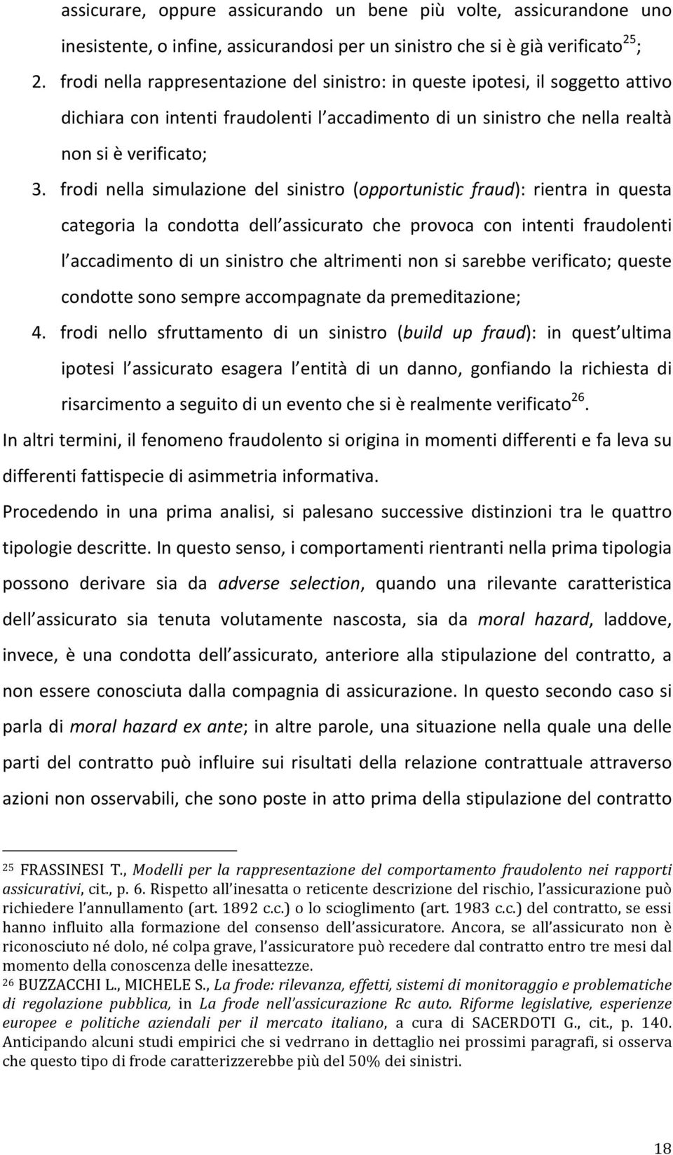 frodi nella simulazione del sinistro (opportunistic fraud): rientra in questa categoria la condotta dell assicurato che provoca con intenti fraudolenti l accadimento di un sinistro che altrimenti non