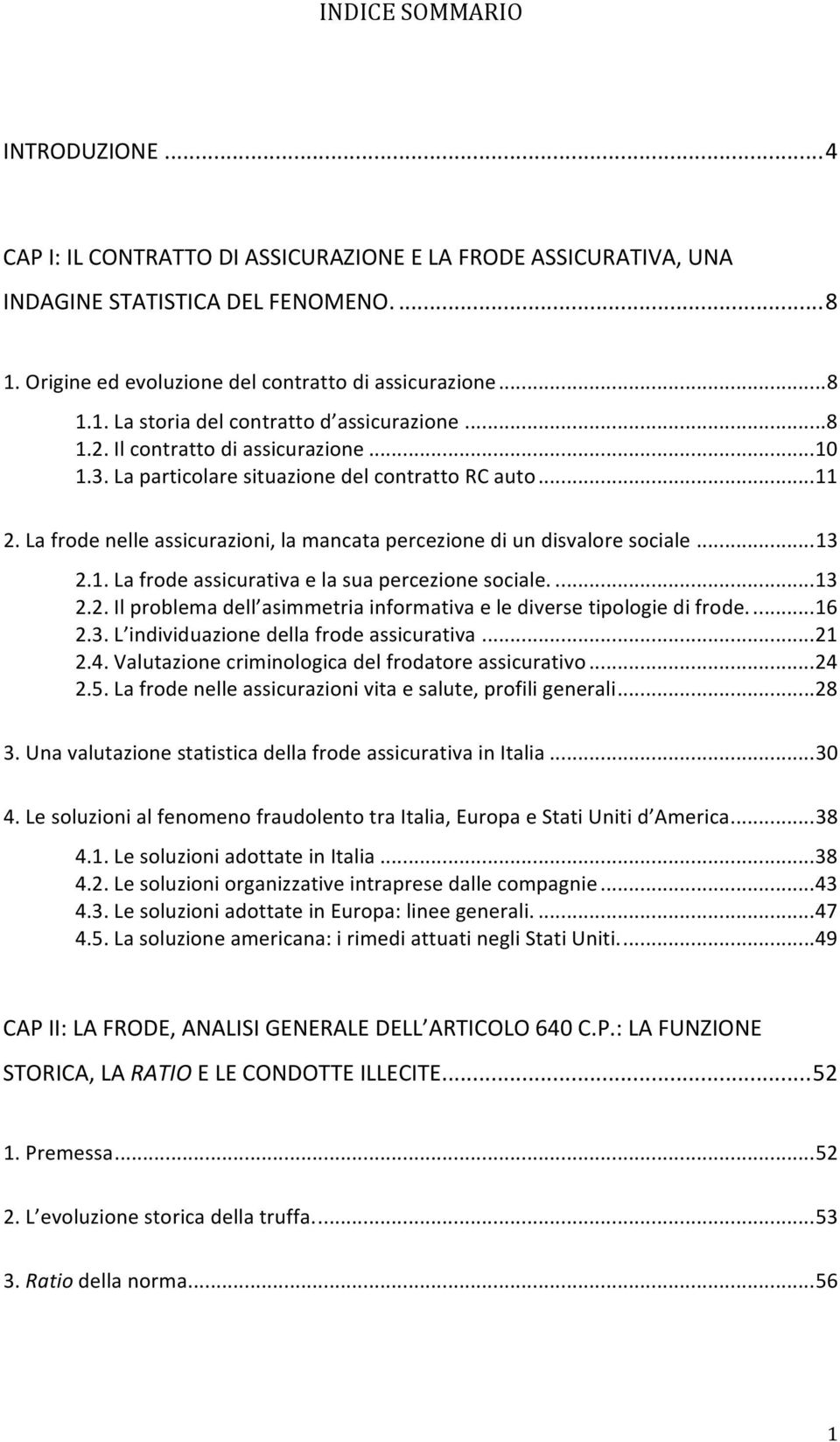 ...13 2.2. Il problema dell asimmetria informativa e le diverse tipologie di frode...16 2.3. L individuazione della frode assicurativa...21 2.4. Valutazione criminologica del frodatore assicurativo.