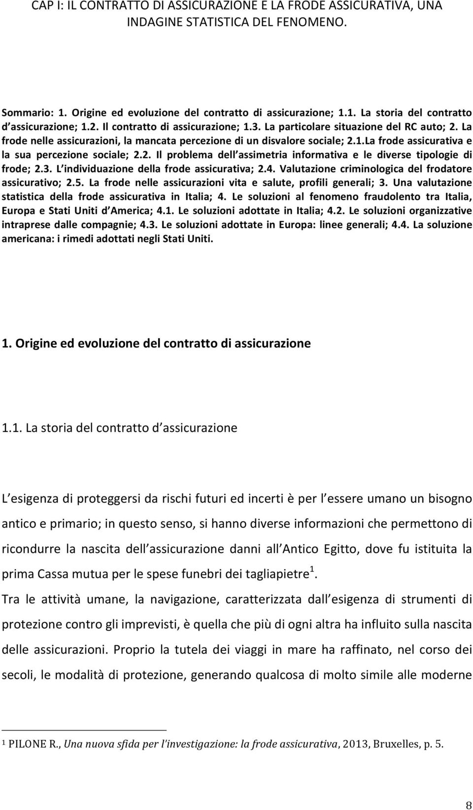 2. Il problema dell assimetria informativa e le diverse tipologie di frode; 2.3. L individuazione della frode assicurativa; 2.4. Valutazione criminologica del frodatore assicurativo; 2.5.