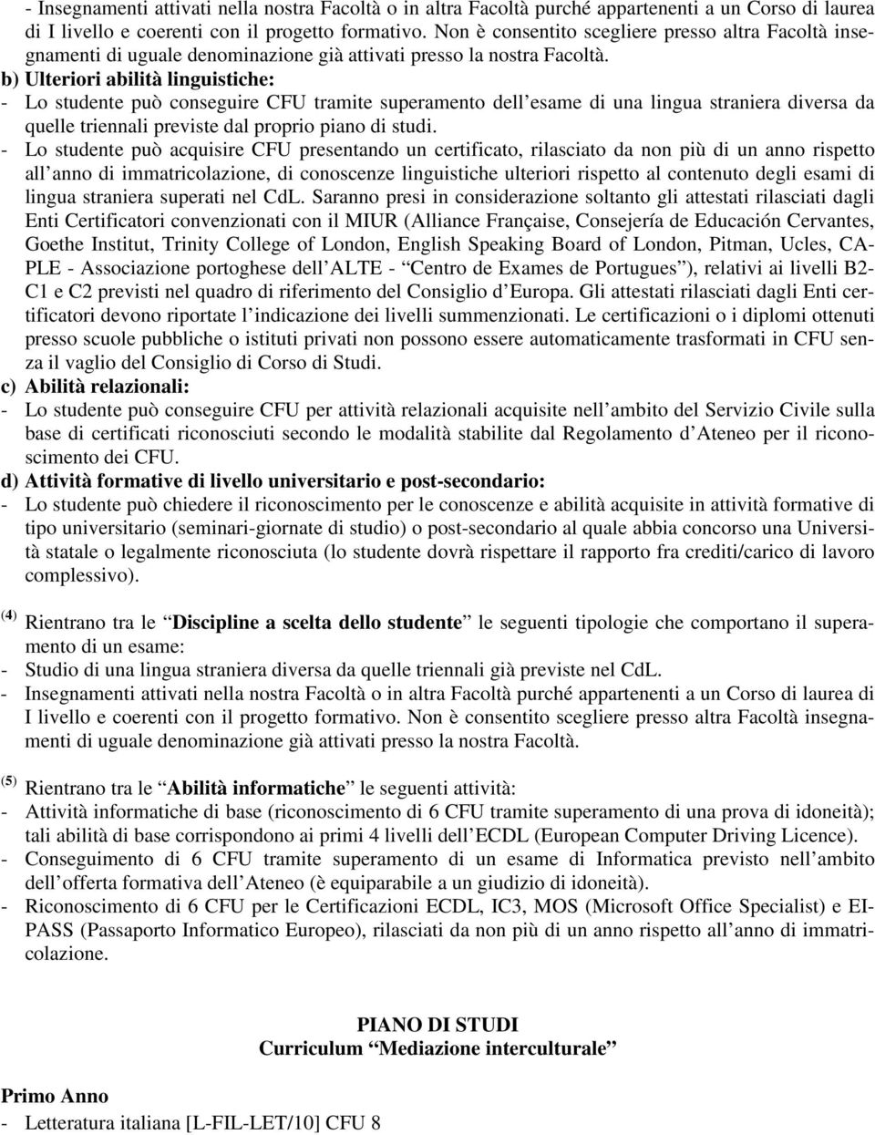 b) Ulteriori abilità linguistiche: - Lo studente può conseguire CFU tramite superamento dell esame di una lingua straniera diversa da quelle triennali previste dal proprio piano di studi.