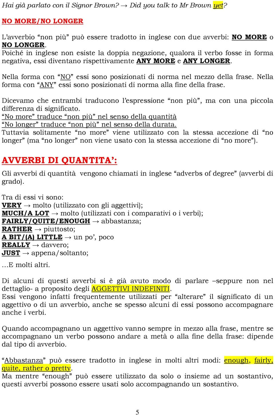 Nella forma con NO essi sono posizionati di norma nel mezzo della frase. Nella forma con ANY essi sono posizionati di norma alla fine della frase.