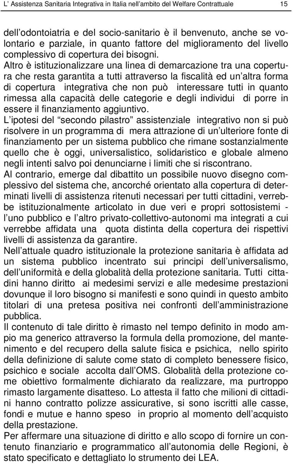 Altro è istituzionalizzare una linea di demarcazione tra una copertura che resta garantita a tutti attraverso la fiscalità ed un altra forma di copertura integrativa che non può interessare tutti in