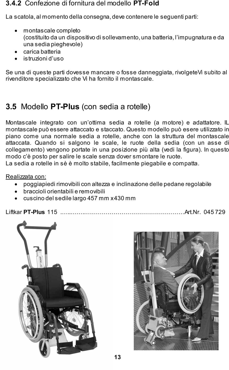 ha fornito il montascale. 3.5 Modello PT-Plus (con sedia a rotelle) Montascale integrato con un ottima sedia a rotelle (a motore) e adattatore. IL montascale può essere attaccato e staccato.