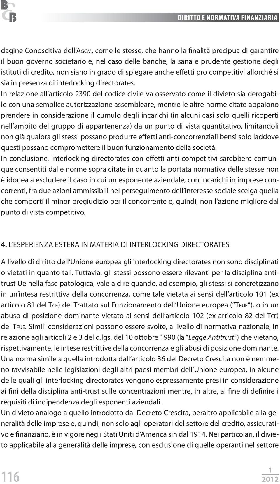 In relazione all articolo 2390 del codice civile va osservato come il divieto sia derogabile con una semplice autorizzazione assembleare, mentre le altre norme citate appaiono prendere in