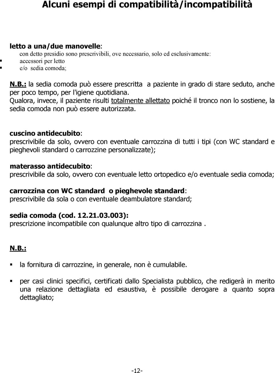 Qualora, invece, il paziente risulti totalmente allettato poiché il tronco non lo sostiene, la sedia comoda non può essere autorizzata.