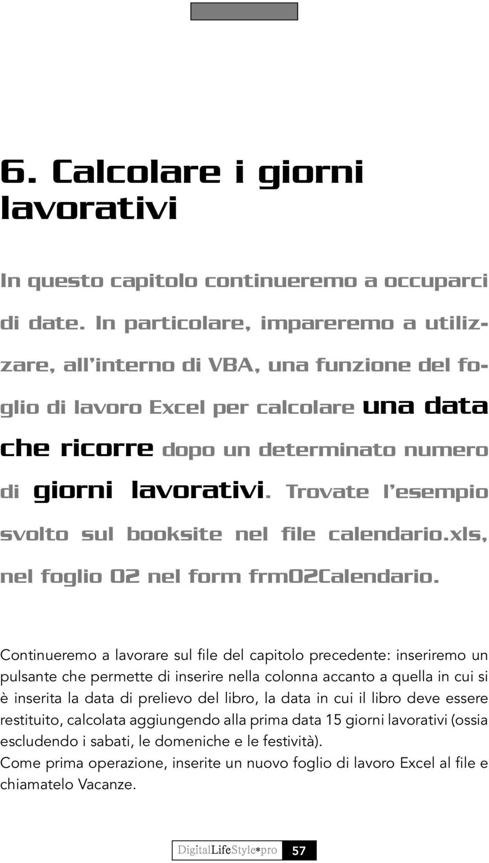 Trovate l esempio svolto sul booksite nel file calendario.xls, nel foglio 02 nel form frm02calendario.