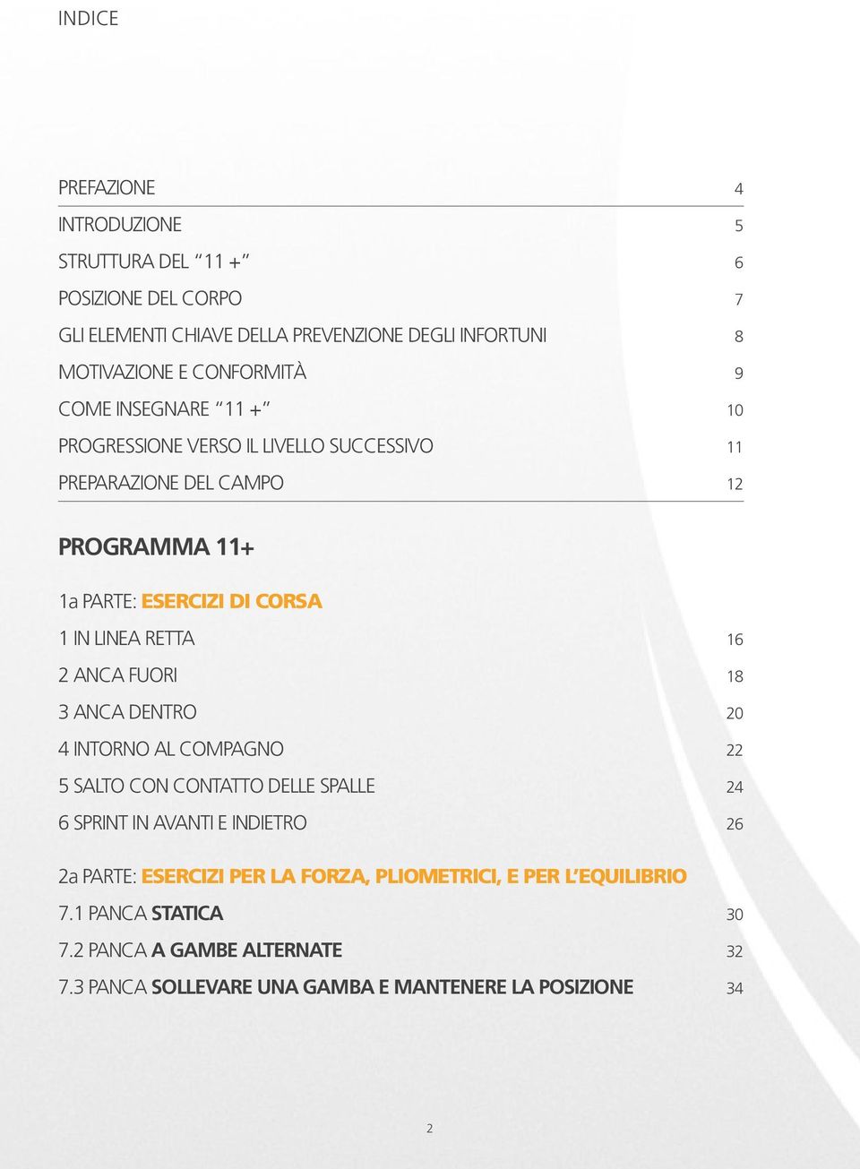 LINEA RETTA 16 2 ANCA FUORI 18 3 ANCA DENTRO 20 4 INTORNO AL COMPAGNO 22 5 SALTO CON CONTATTO DELLE SPALLE 24 6 SPRINT IN AVANTI E INDIETRO 26 2a PARTE: