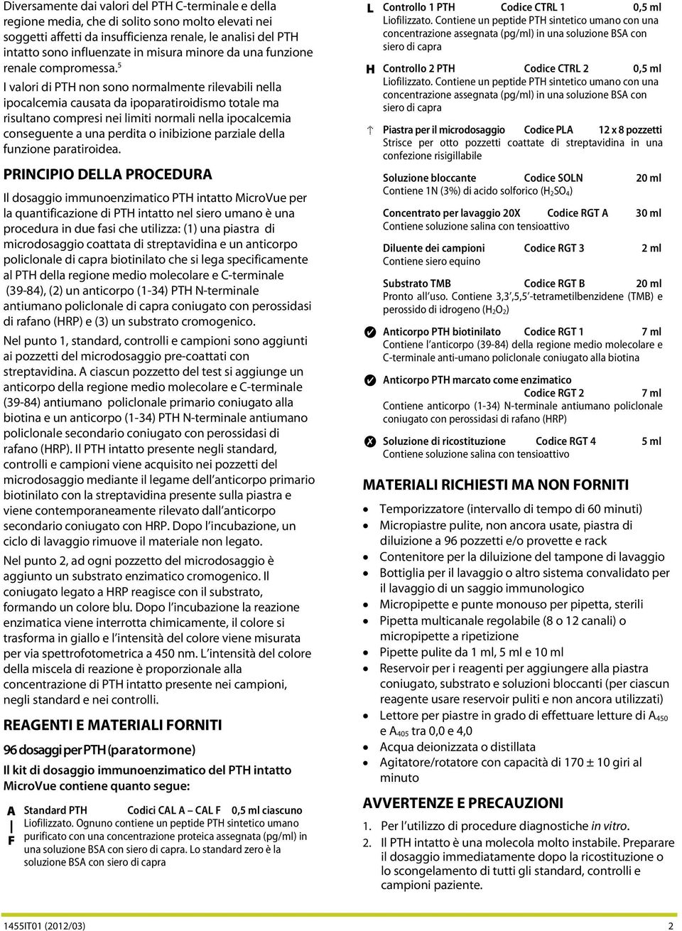 5 I valori di PTH non sono normalmente rilevabili nella ipocalcemia causata da ipoparatiroidismo totale ma risultano compresi nei limiti normali nella ipocalcemia conseguente a una perdita o