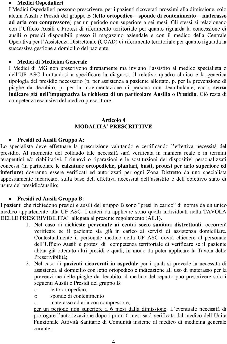 Gli stessi si relazionano con l Ufficio Ausili e Protesi di riferimento territoriale per quanto riguarda la concessione di ausili o presidi disponibili presso il magazzino aziendale e con il medico