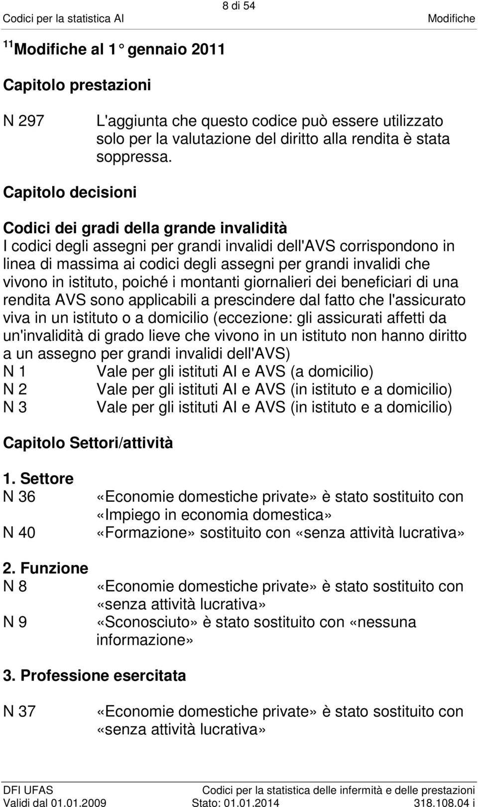 vivono in istituto, poiché i montanti giornalieri dei beneficiari di una rendita AVS sono applicabili a prescindere dal fatto che l'assicurato viva in un istituto o a domicilio (eccezione: gli