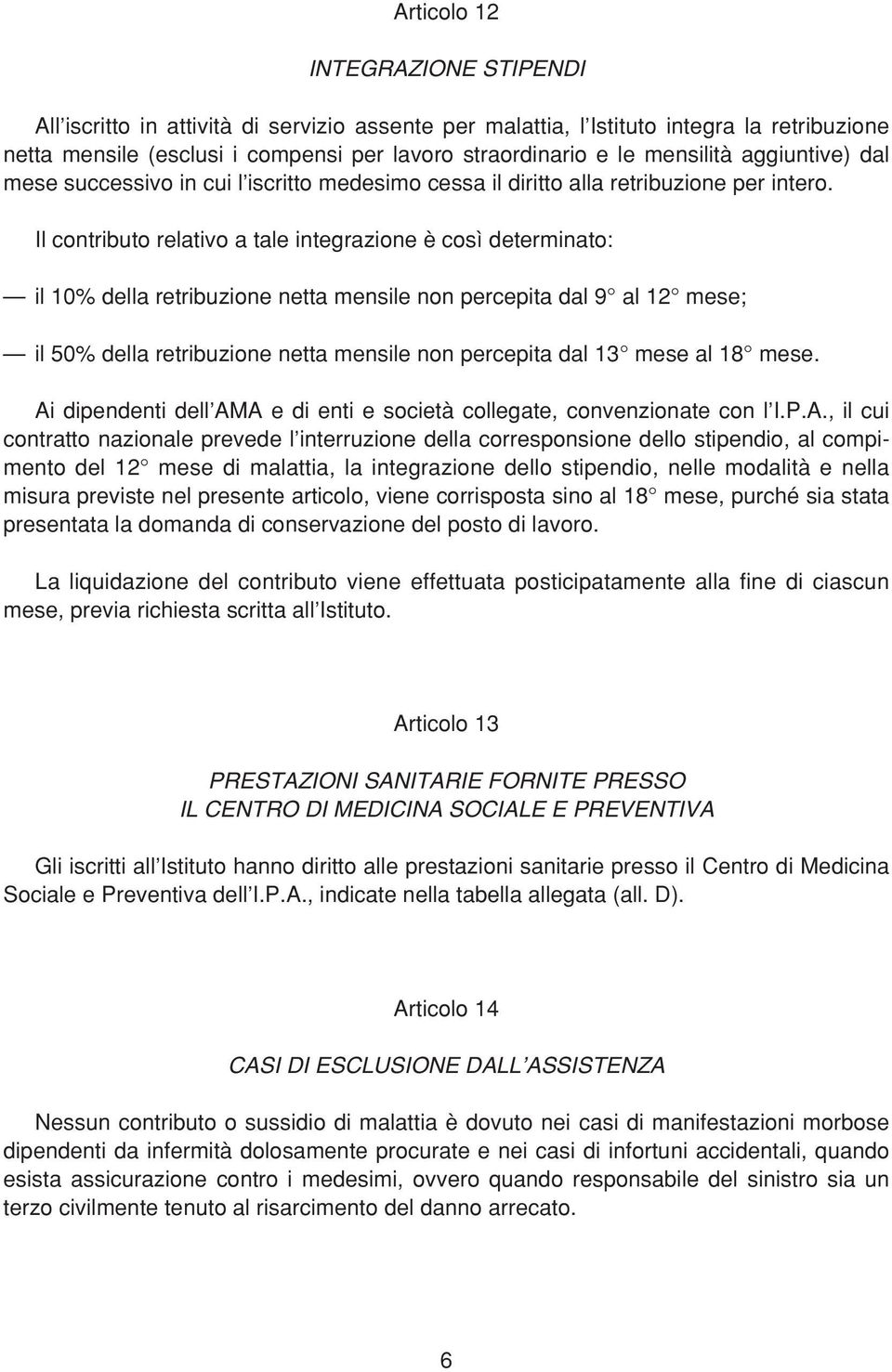 Il contributo relativo a tale integrazione è così determinato: il 10% della retribuzione netta mensile non percepita dal 9 al 12 mese; il 50% della retribuzione netta mensile non percepita dal 13