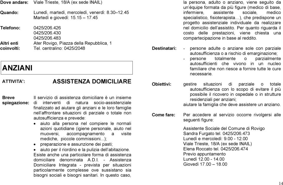 centralino: 0425/2048 ASSISTENZA DOMICILIARE Il servizio di assistenza domiciliare è un insieme di interventi di natura socio-assistenziale finalizzato ad aiutare gli anziani e le loro famiglie nell