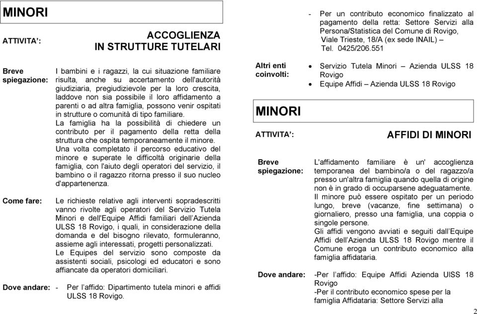 a parenti o ad altra famiglia, possono venir ospitati in strutture o comunità di tipo familiare.