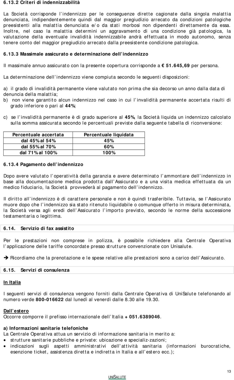 Inoltre, nel caso la malattia determini un aggravamento di una condizione già patologica, la valutazione della eventuale invalidità indennizzabile andrà effettuata in modo autonomo, senza tenere