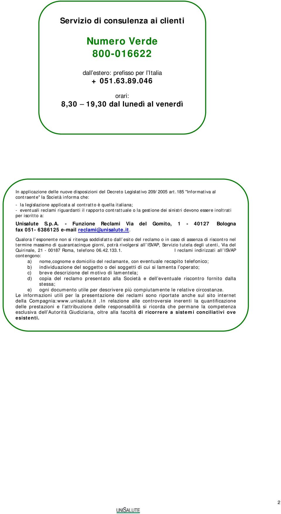 185 "Informativa al contraente" la Società informa che: - la legislazione applicata al contratto è quella italiana; - eventuali reclami riguardanti il rapporto contrattuale o la gestione dei sinistri