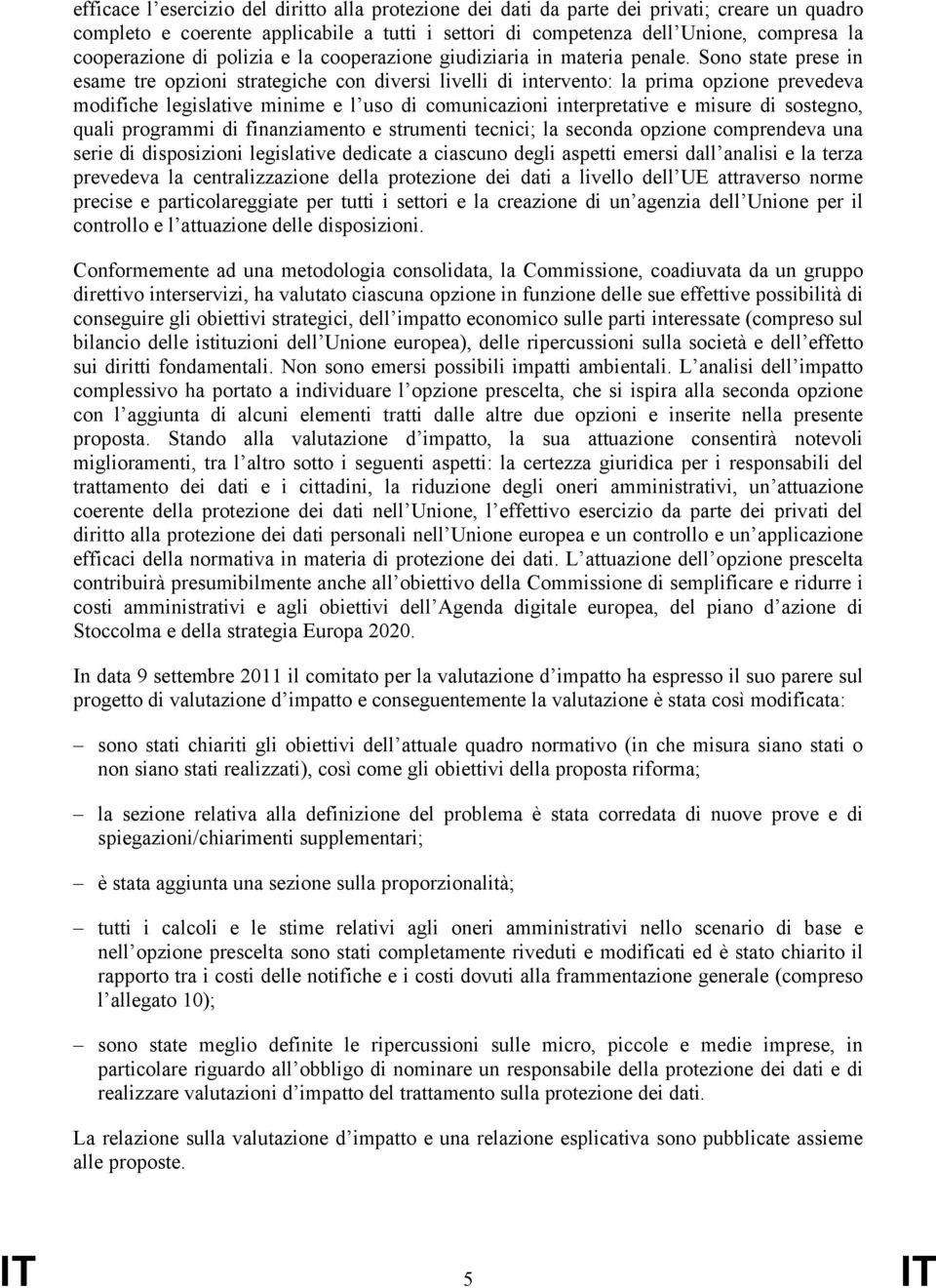 Sono state prese in esame tre opzioni strategiche con diversi livelli di intervento: la prima opzione prevedeva modifiche legislative minime e l uso di comunicazioni interpretative e misure di