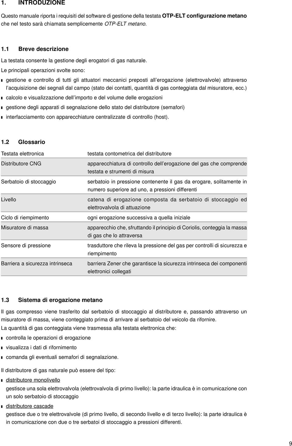 Le principali operazioni svolte sono: gestione e controllo di tutti gli attuatori meccanici preposti all erogazione (elettrovalvole) attraverso l acquisizione dei segnali dal campo (stato dei